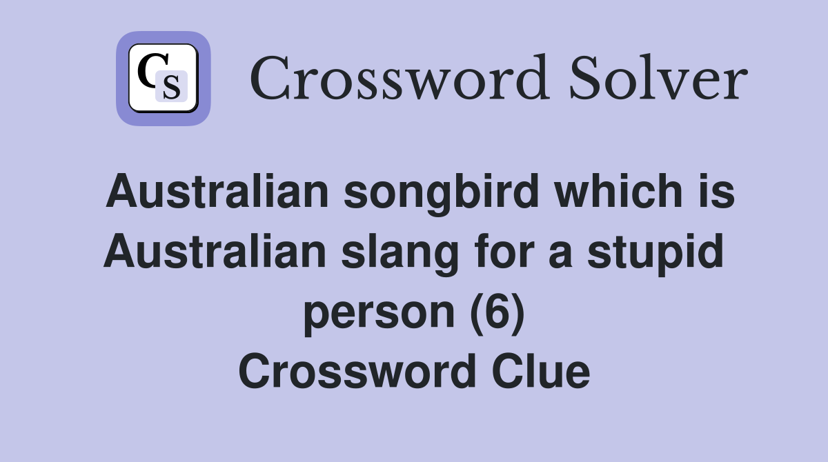 Australian songbird which is Australian slang for a stupid person (6) Crossword Clue