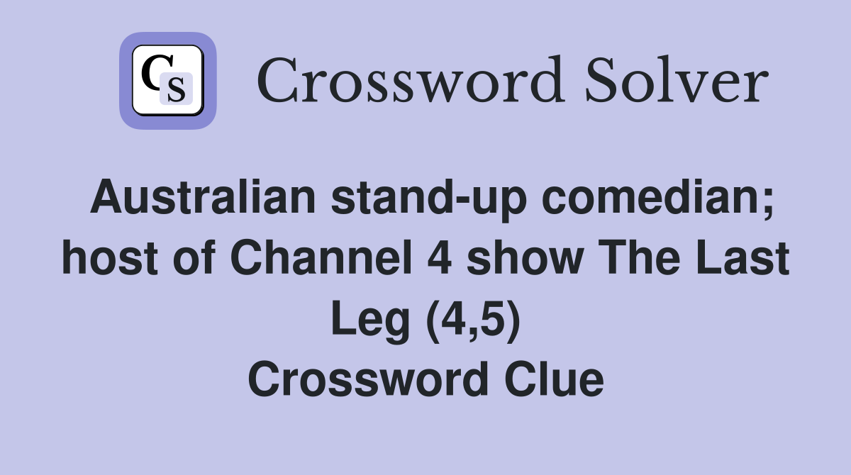 Australian stand-up comedian; host of Channel 4 show The Last Leg (4,5) Crossword Clue