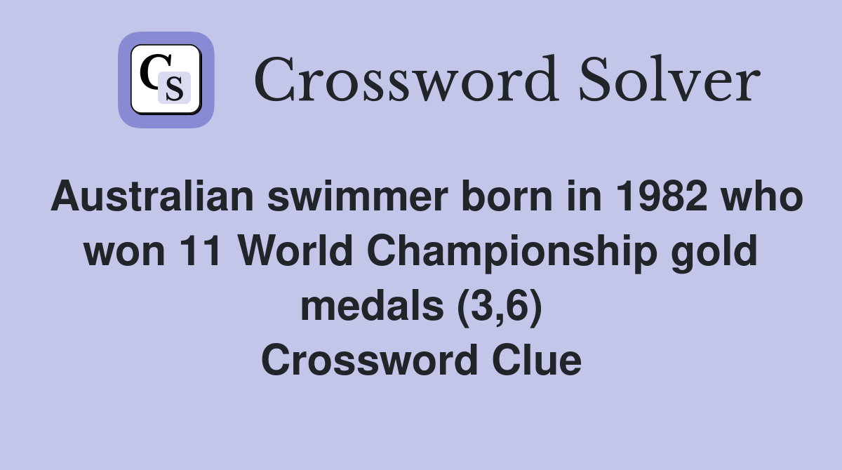 Australian swimmer born in 1982 who won 11 World Championship gold medals (3,6) Crossword Clue