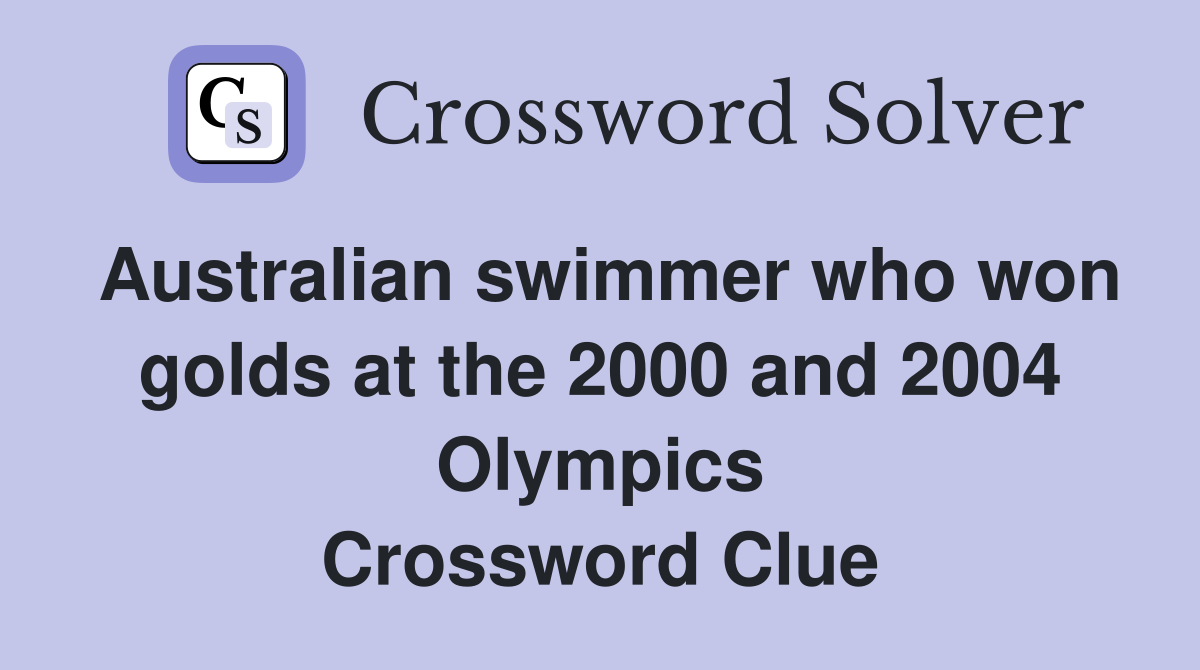 Australian swimmer who won golds at the 2000 and 2004 Olympics Crossword Clue