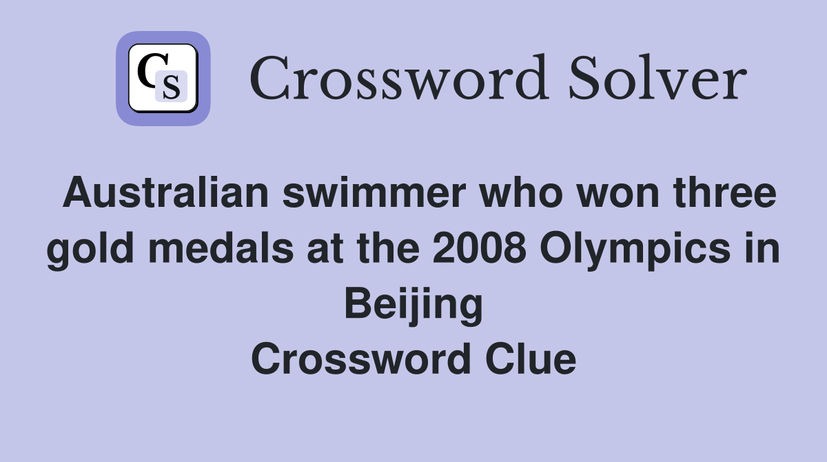 Australian swimmer who won three gold medals at the 2008 Olympics in Beijing Crossword Clue