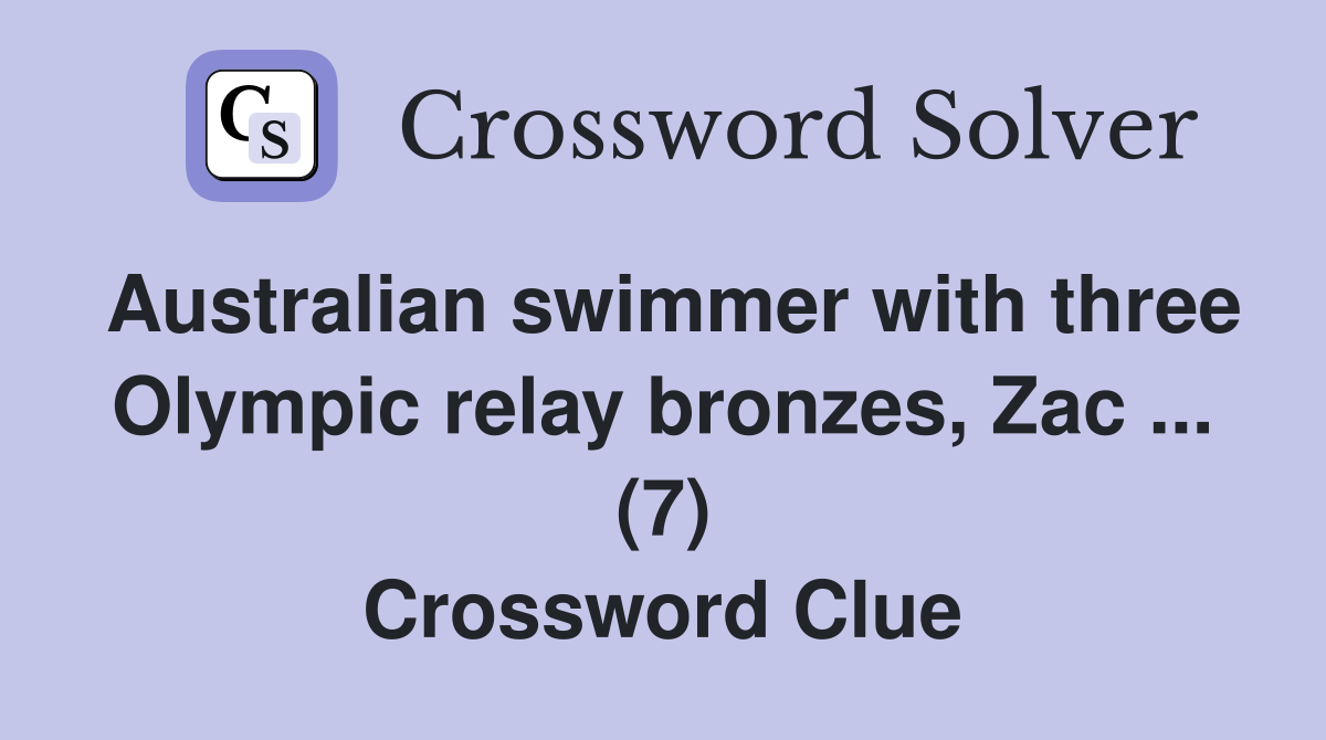 Australian swimmer with three Olympic relay bronzes, Zac ... (7) Crossword Clue