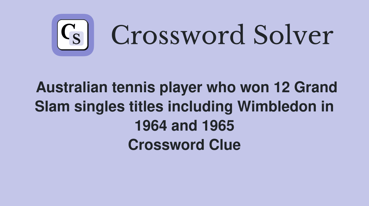 Australian tennis player who won 12 Grand Slam singles titles including Wimbledon in 1964 and 1965 Crossword Clue
