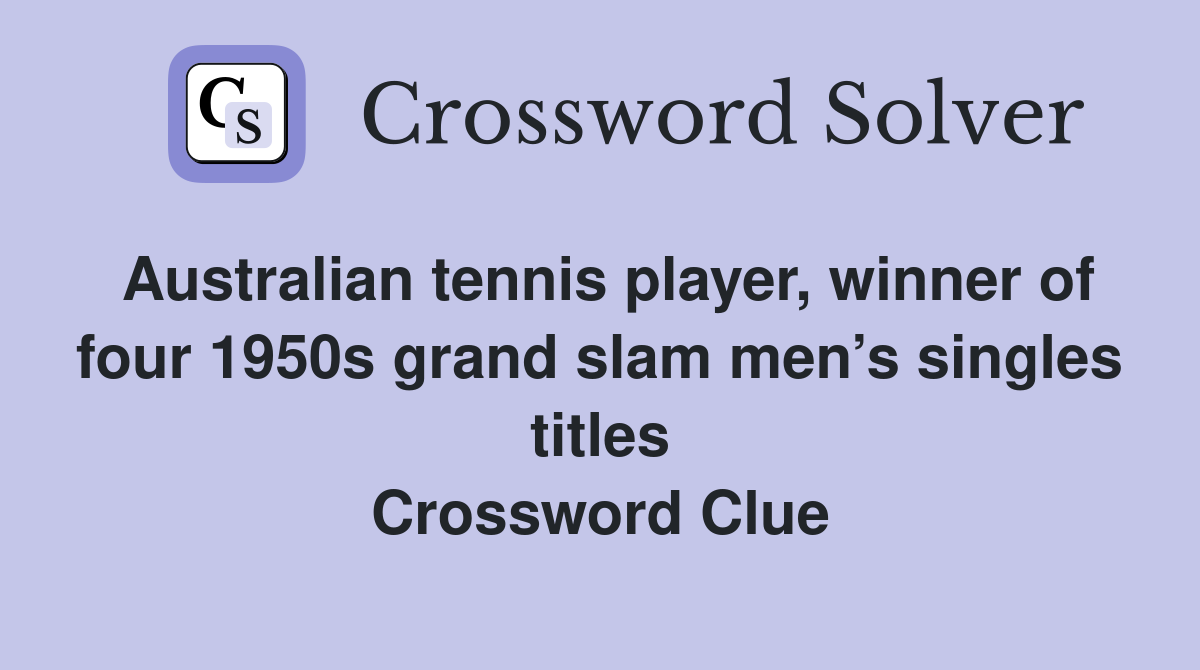Australian tennis player, winner of four 1950s grand slam men’s singles titles Crossword Clue