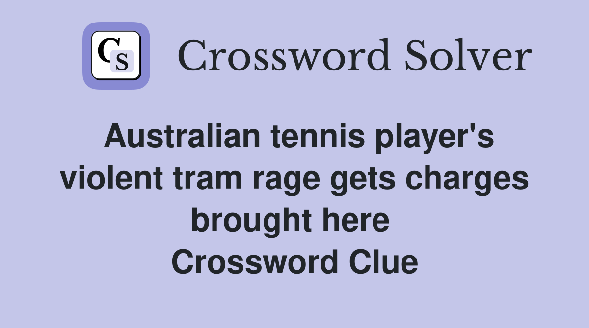 Australian tennis player's violent tram rage gets charges brought here  Crossword Clue