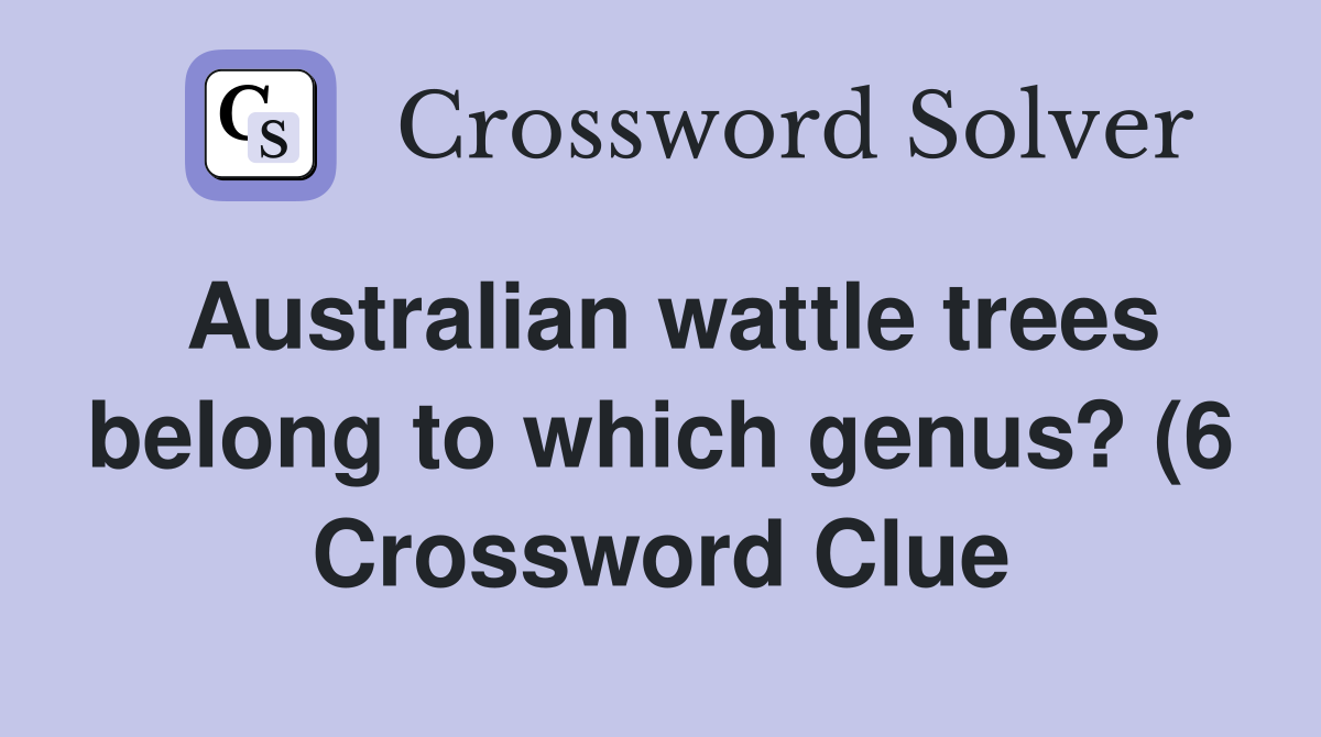 Australian wattle trees belong to which genus? (6) Crossword Clue Australian wattle trees belong to which genus? (6) Crossword Clue