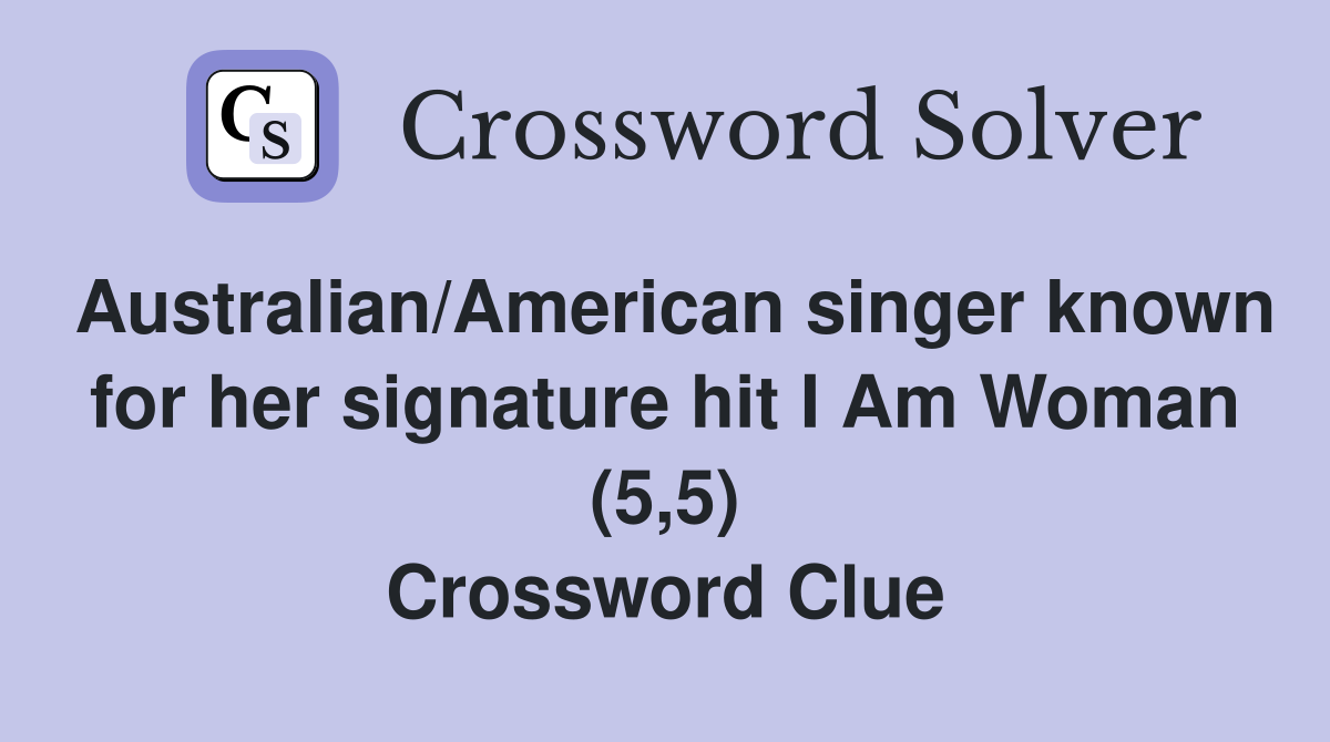 Australian/American singer known for her signature hit I Am Woman (5,5) Crossword Clue