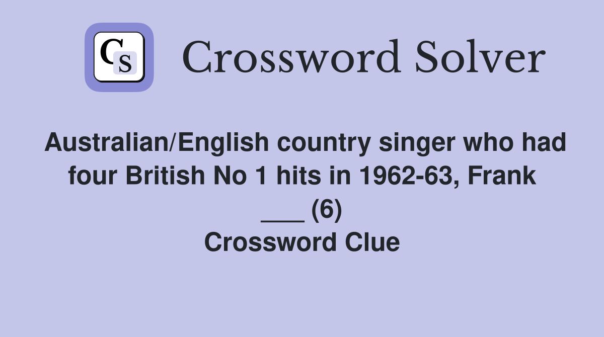Australian/English country singer who had four British No 1 hits in 1962-63, Frank ___ (6) Crossword Clue