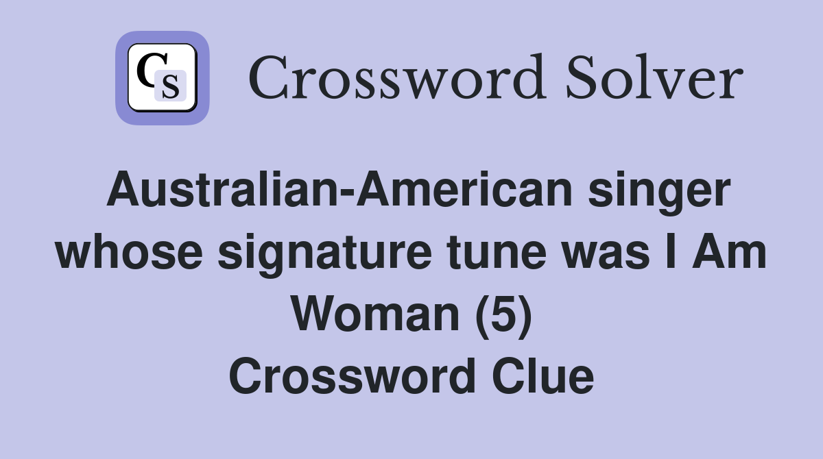 Australian-American singer whose signature tune was I Am Woman (5) Crossword Clue