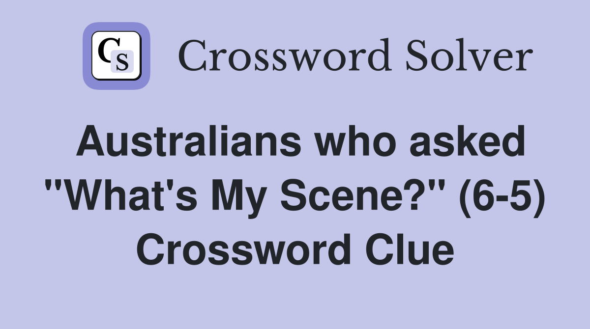 Australians who asked "What's My Scene?" (6-5) Crossword Clue
