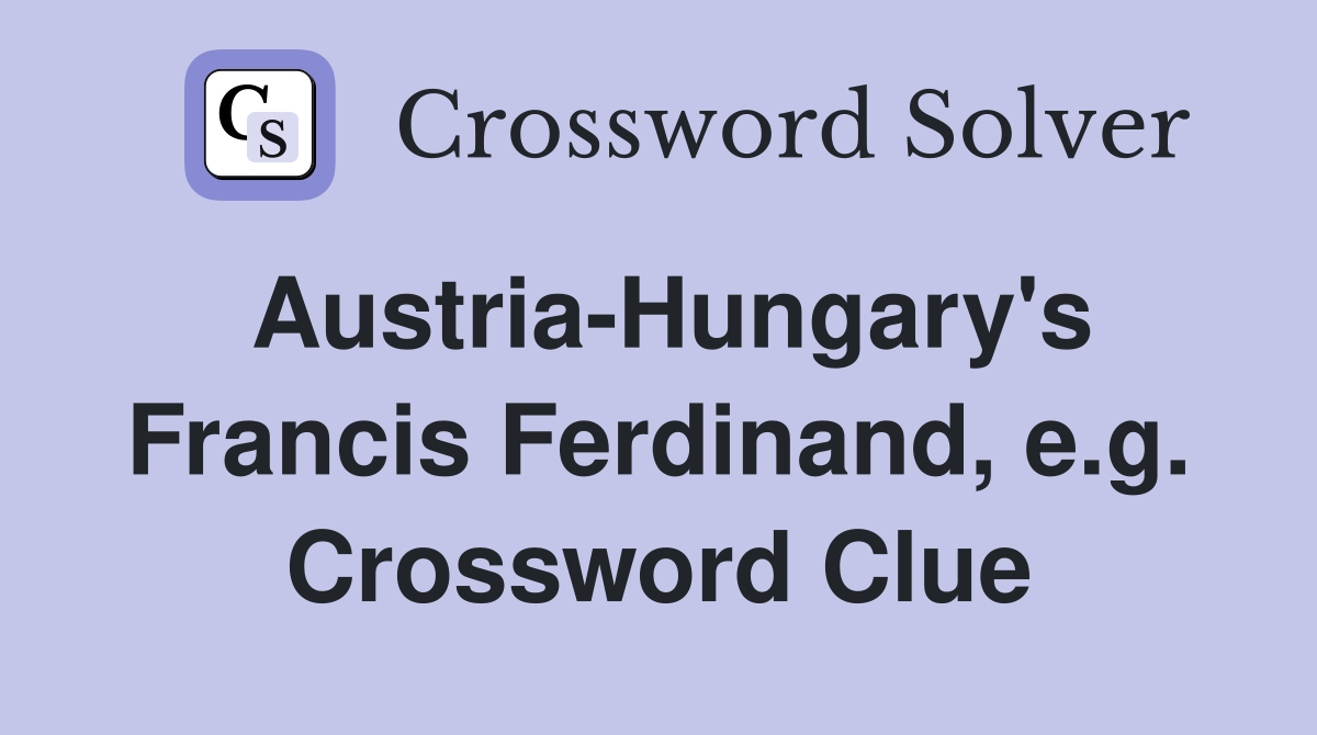 Austria-Hungary's Francis Ferdinand, e.g. Crossword Clue