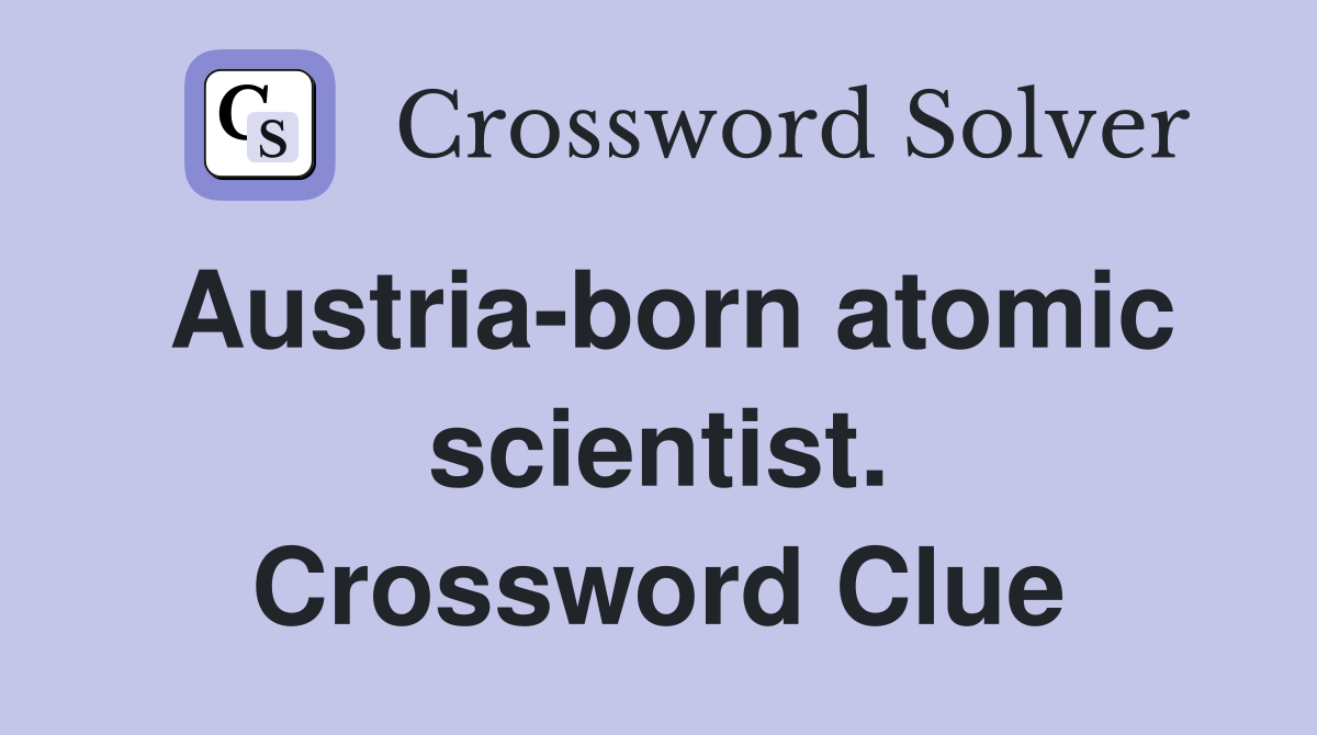 Austria-born atomic scientist. Crossword Clue