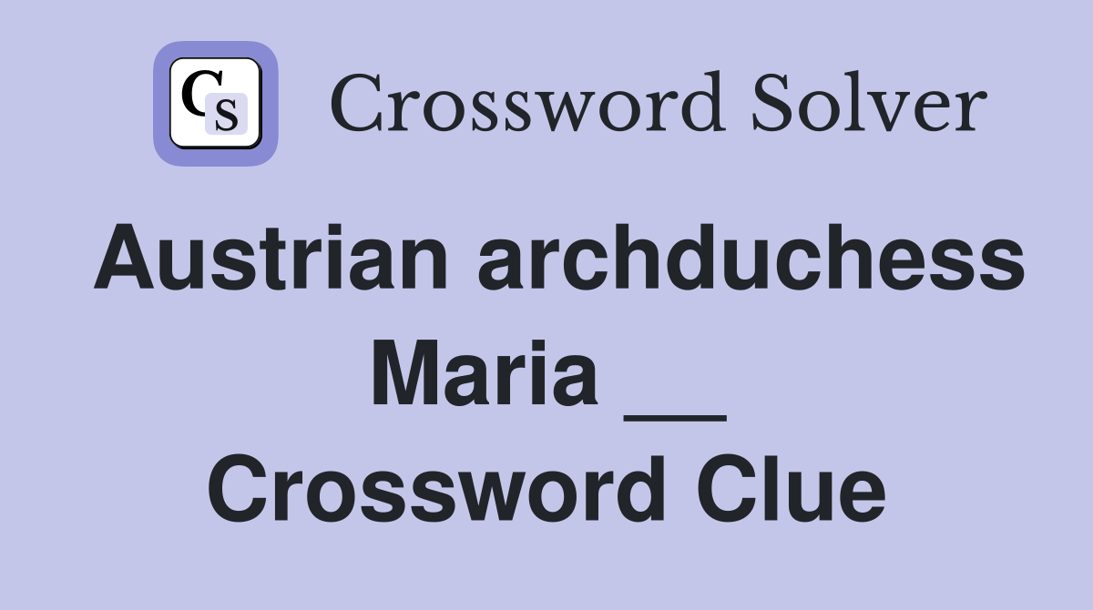 Austrian archduchess Maria __ Crossword Clue