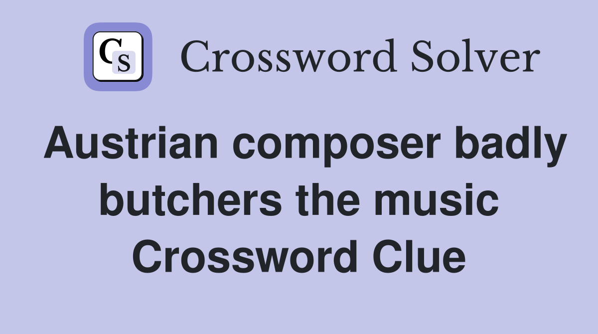 Austrian composer badly butchers the music Crossword Clue
