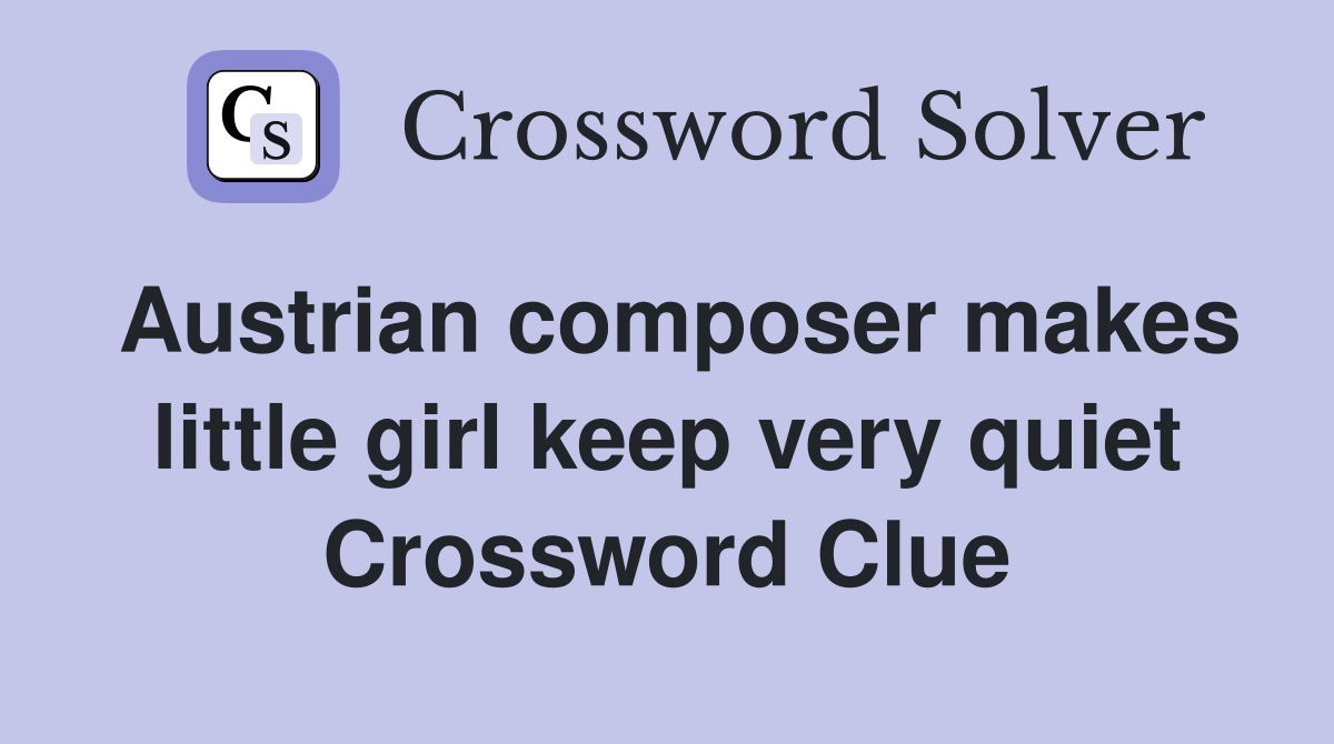 Austrian composer makes little girl keep very quiet Crossword Clue