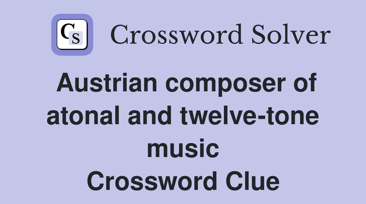 Austrian composer of atonal and twelve-tone music Crossword Clue
