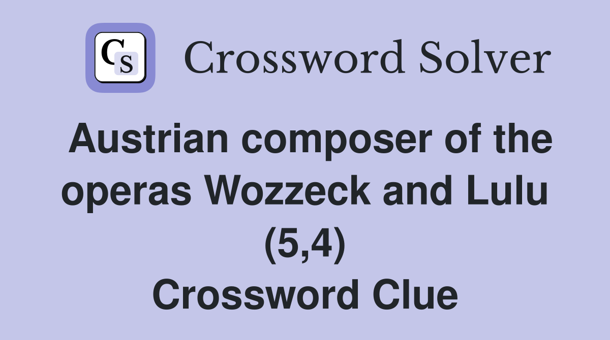 Austrian composer of the operas Wozzeck and Lulu (5,4) Crossword Clue