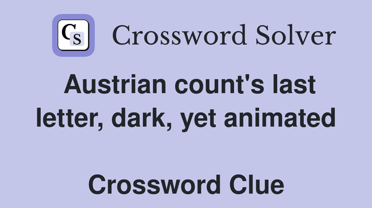 Austrian count's last letter, dark, yet animated  Crossword Clue