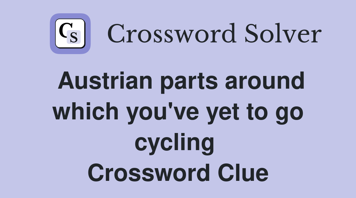 Austrian parts around which you've yet to go cycling  Crossword Clue