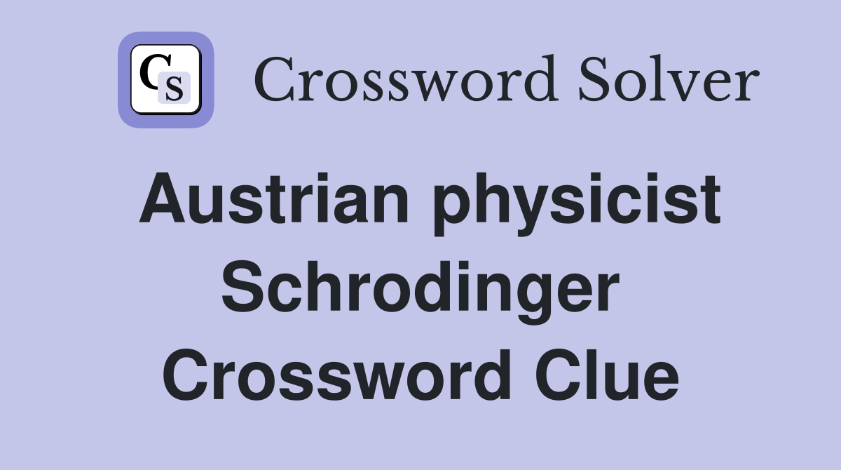 Austrian physicist Schrodinger Crossword Clue
