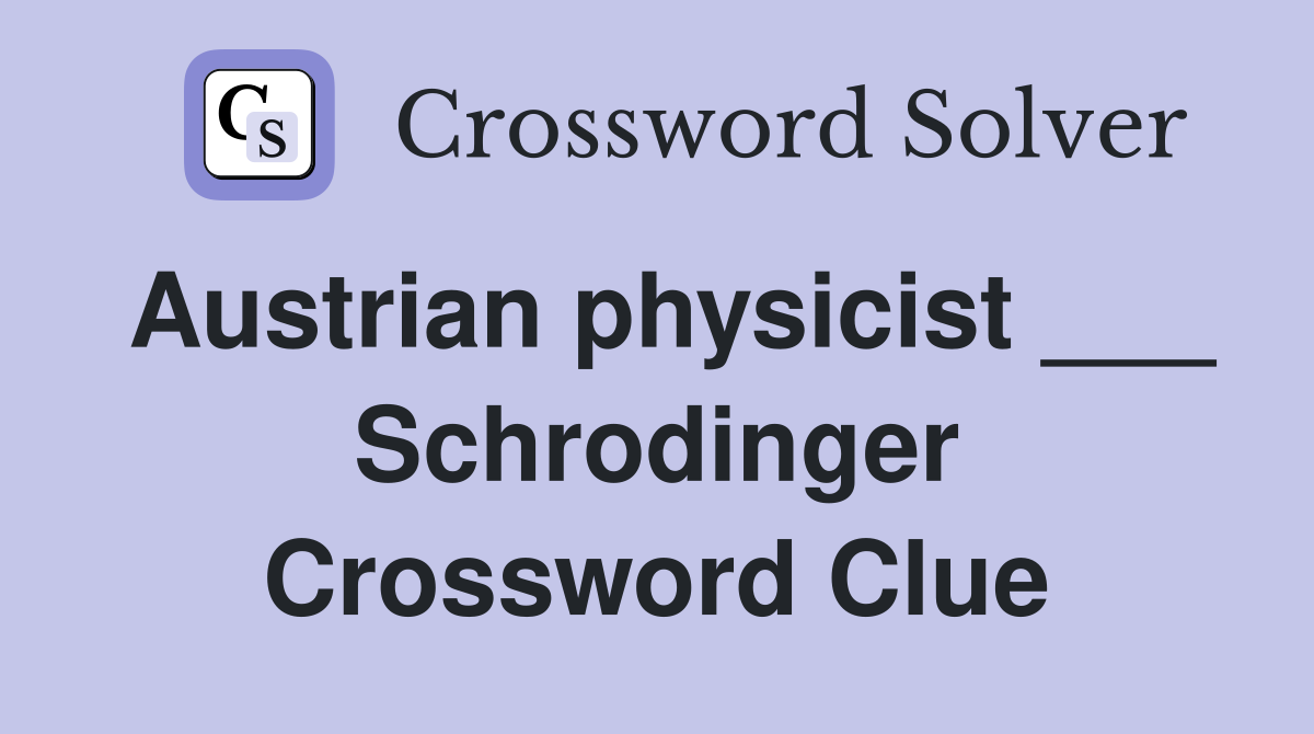 Austrian physicist ___ Schrodinger Crossword Clue