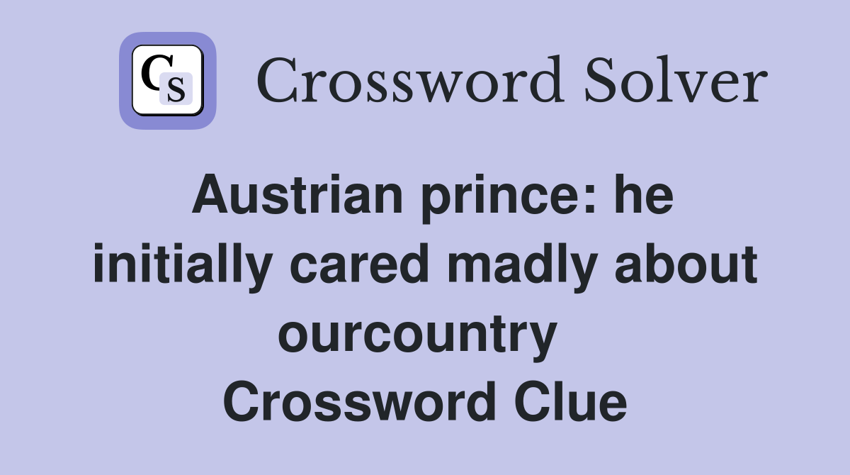 Austrian prince: he initially cared madly about ourcountry  Crossword Clue