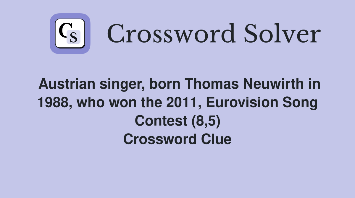 Austrian singer, born Thomas Neuwirth in 1988, who won the 2011, Eurovision Song Contest (8,5) Crossword Clue