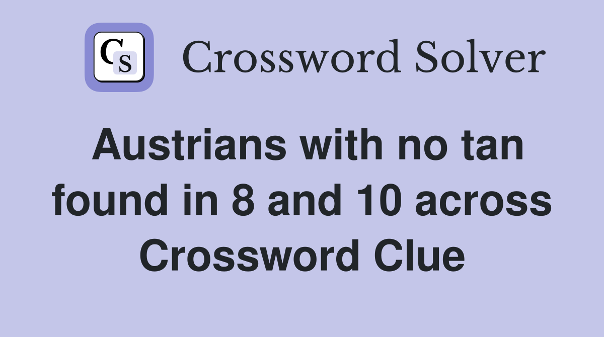 Austrians with no tan found in 8 and 10 across Crossword Clue