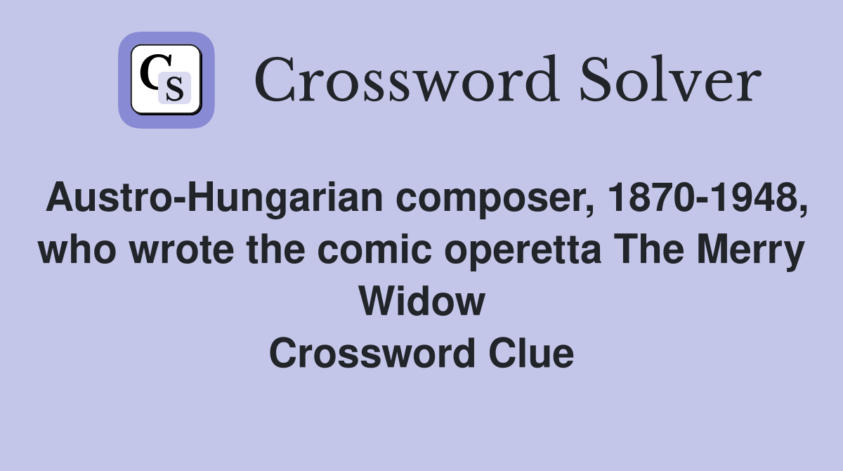 Austro-Hungarian composer, 1870-1948, who wrote the comic operetta The Merry Widow Crossword Clue