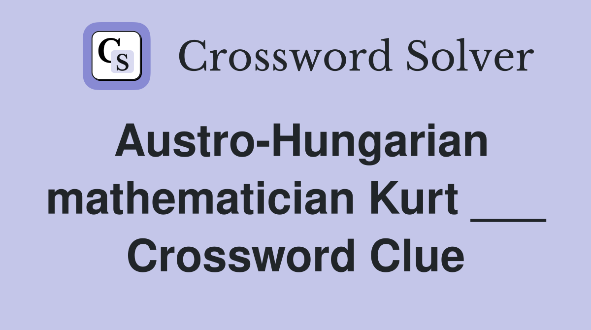 Austro-Hungarian mathematician Kurt ___ Crossword Clue