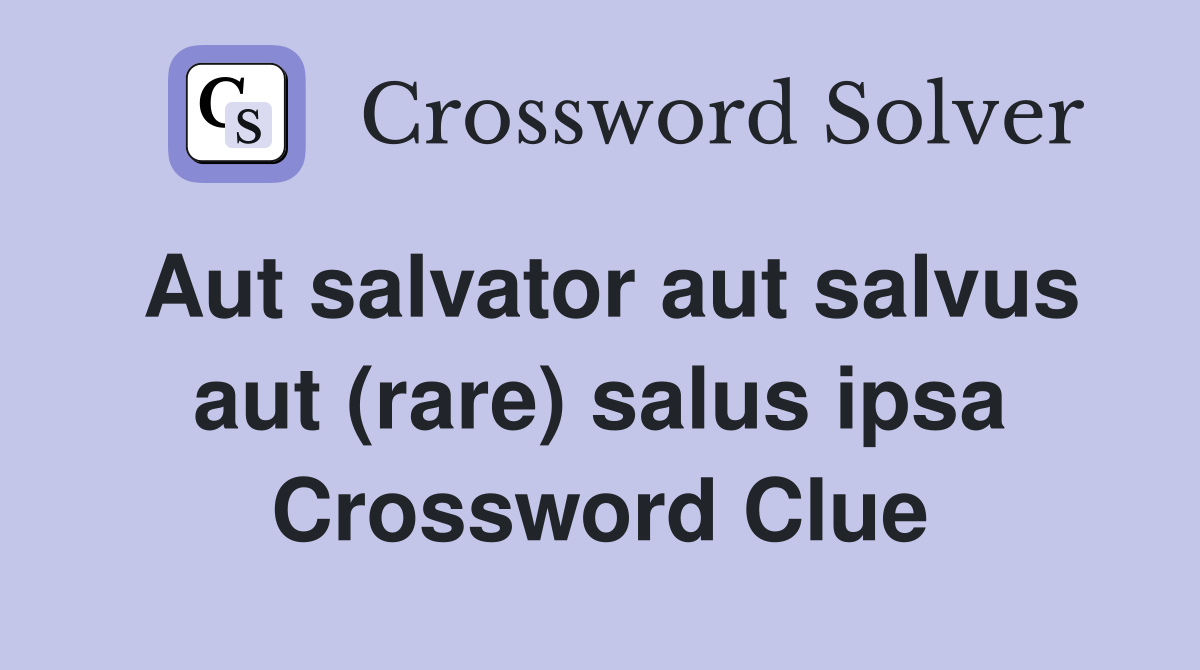 Aut salvator aut salvus aut (rare) salus ipsa Crossword Clue