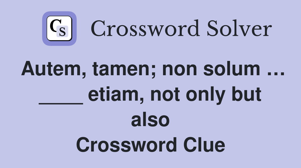 Autem, tamen; non solum … ____ etiam, not only but also Crossword Clue
