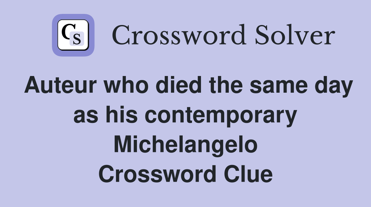 Auteur who died the same day as his contemporary Michelangelo Crossword Clue