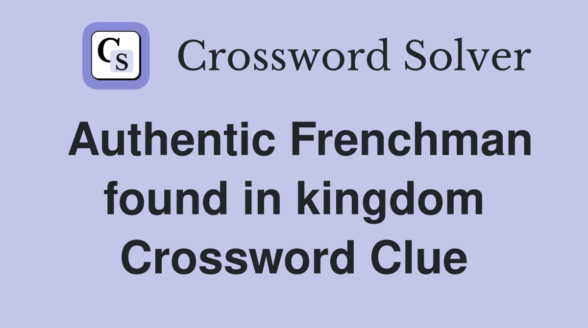 Authentic Frenchman found in kingdom Crossword Clue