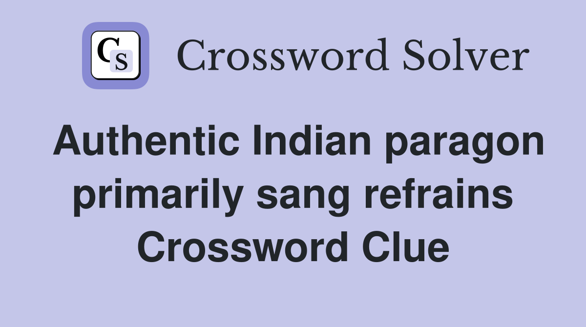 Authentic Indian paragon primarily sang refrains Crossword Clue