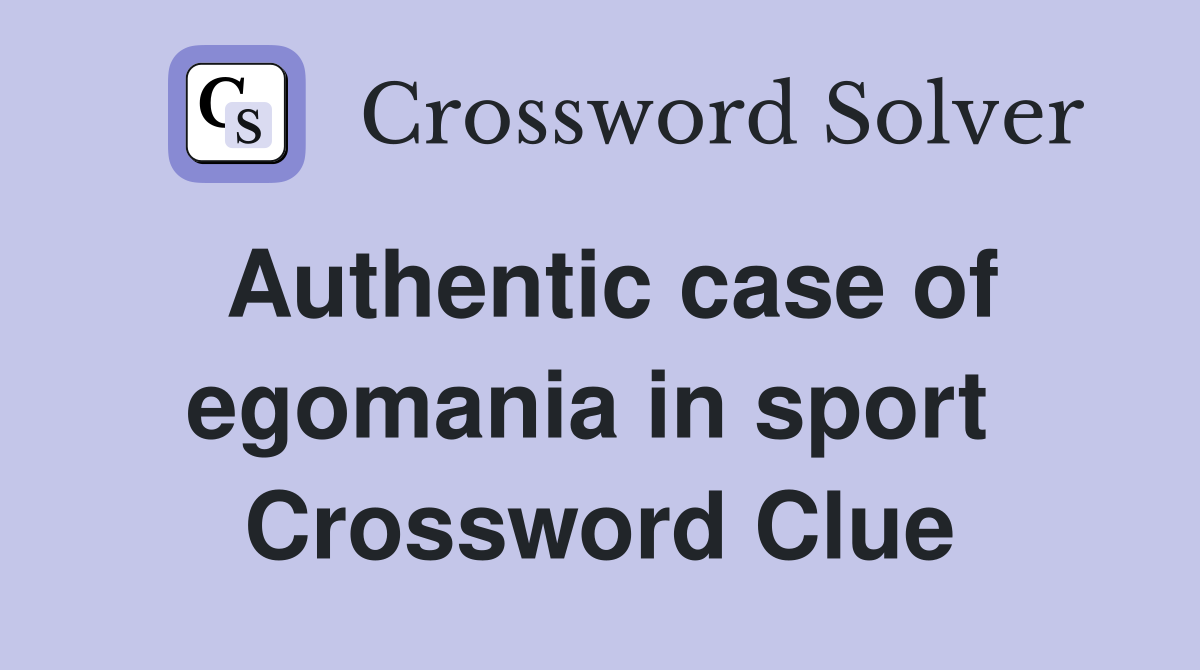 Authentic case of egomania in sport  Crossword Clue