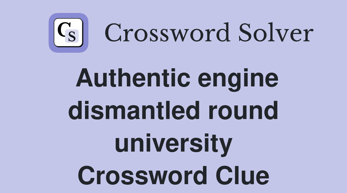 Authentic engine dismantled round university Crossword Clue