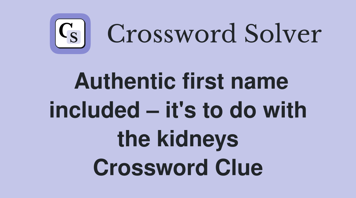 Authentic first name included – it's to do with the kidneys Crossword Clue