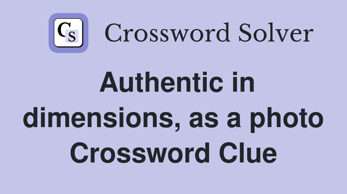 Authentic in dimensions, as a photo Crossword Clue