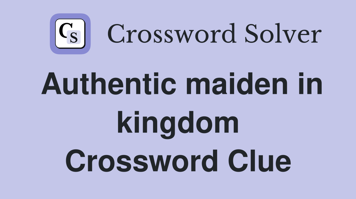 Authentic maiden in kingdom Crossword Clue