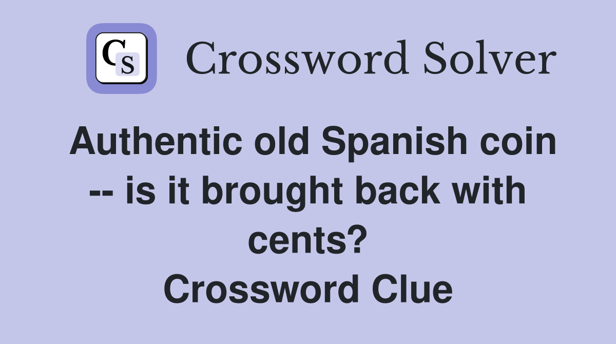 Authentic old Spanish coin -- is it brought back with cents? Crossword Clue