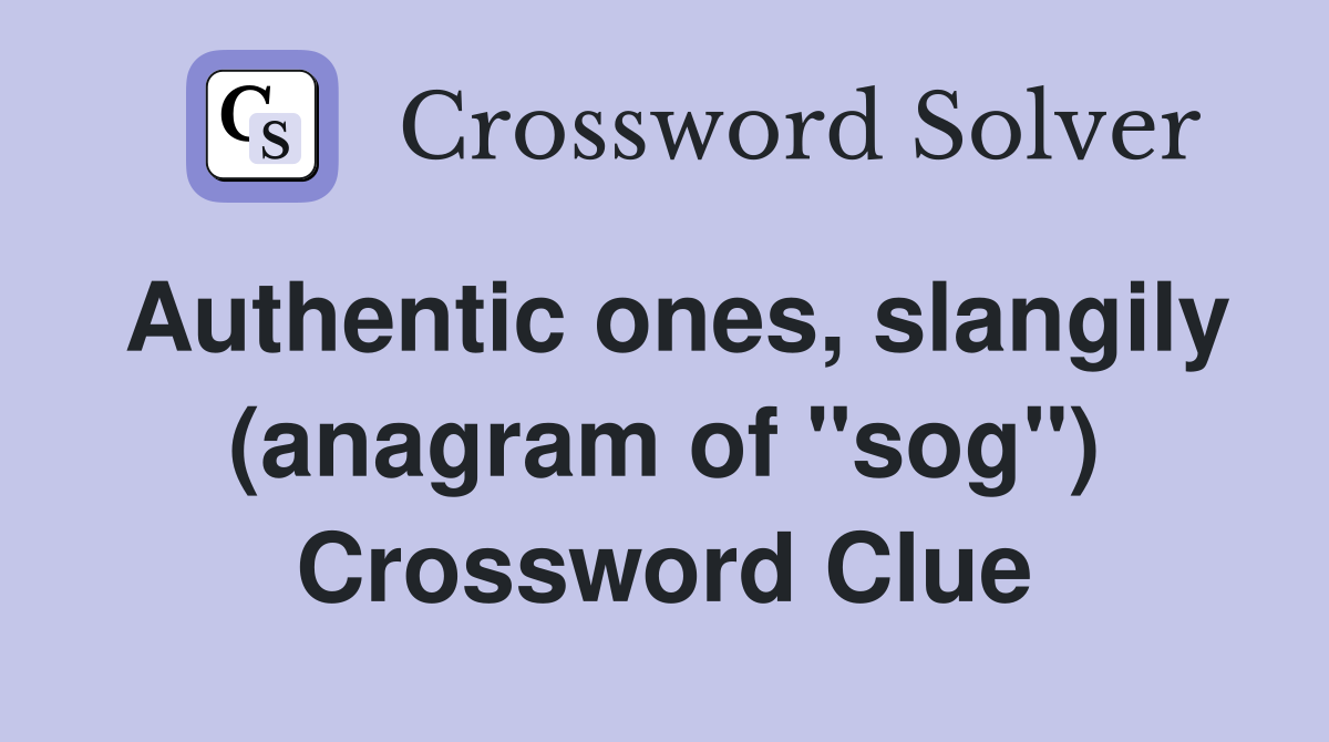 Authentic ones, slangily (anagram of "sog") Crossword Clue