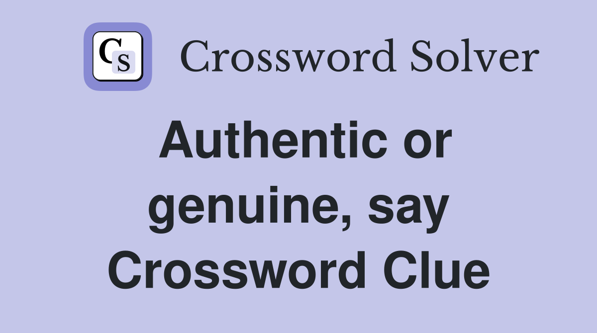 Authentic or genuine, say Crossword Clue