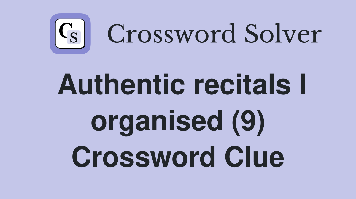 Authentic recitals I organised (9) Crossword Clue