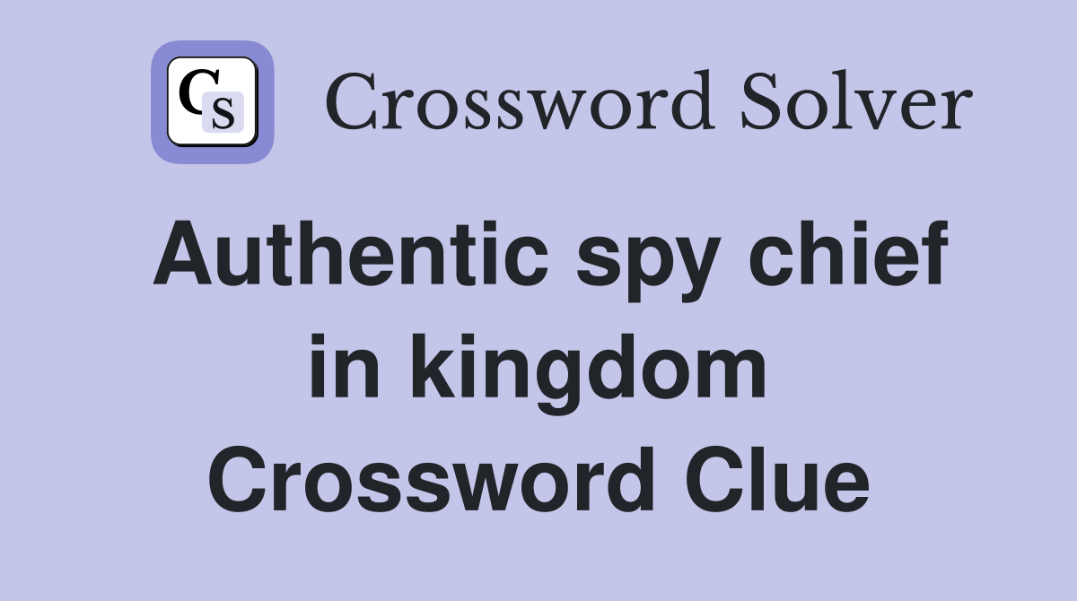 Authentic spy chief in kingdom Crossword Clue