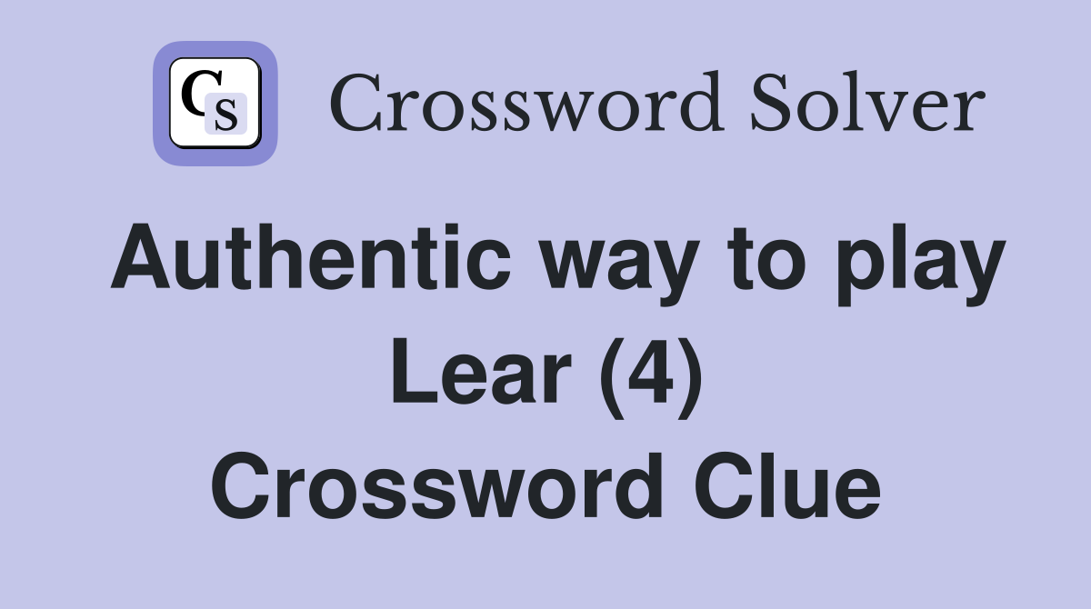 Authentic way to play Lear (4) Crossword Clue