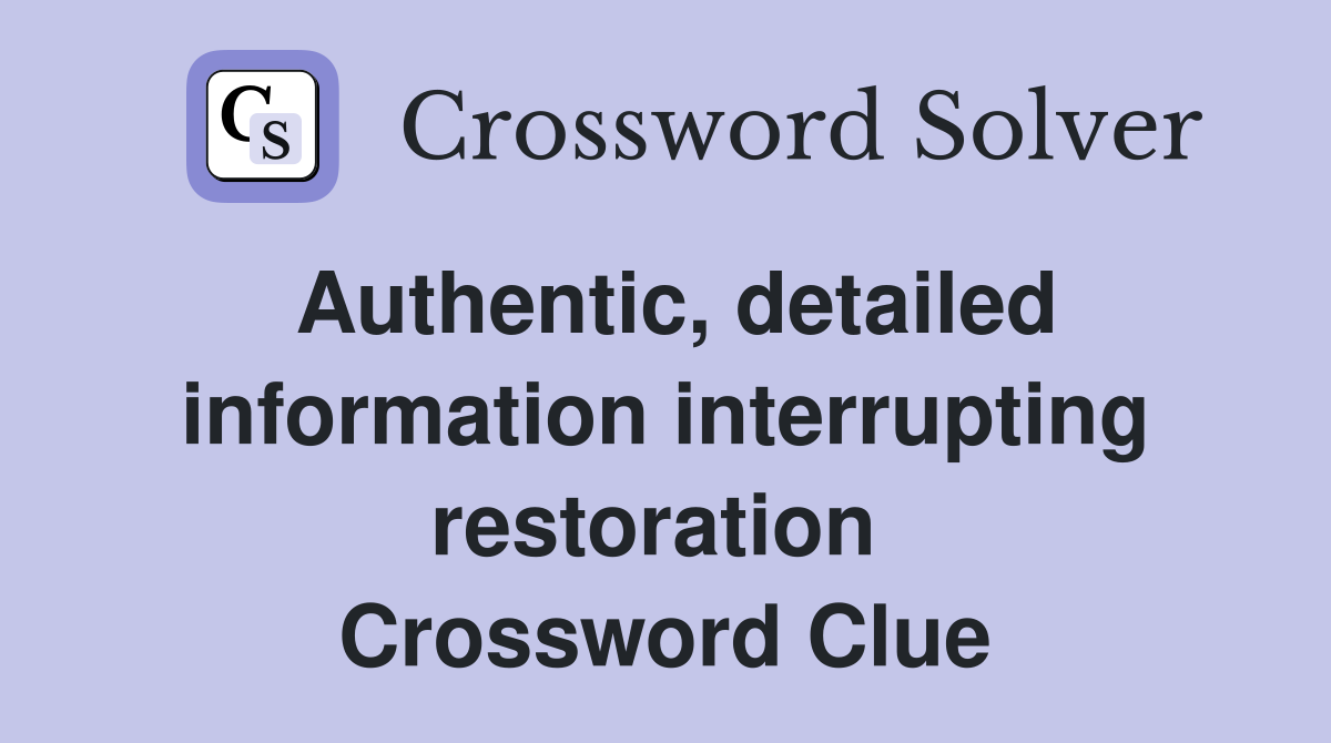 Authentic, detailed information interrupting restoration  Crossword Clue