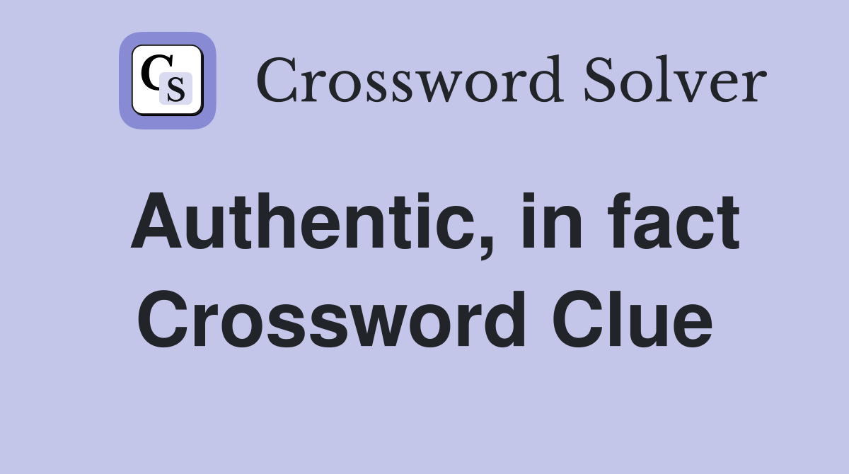 Authentic, in fact Crossword Clue