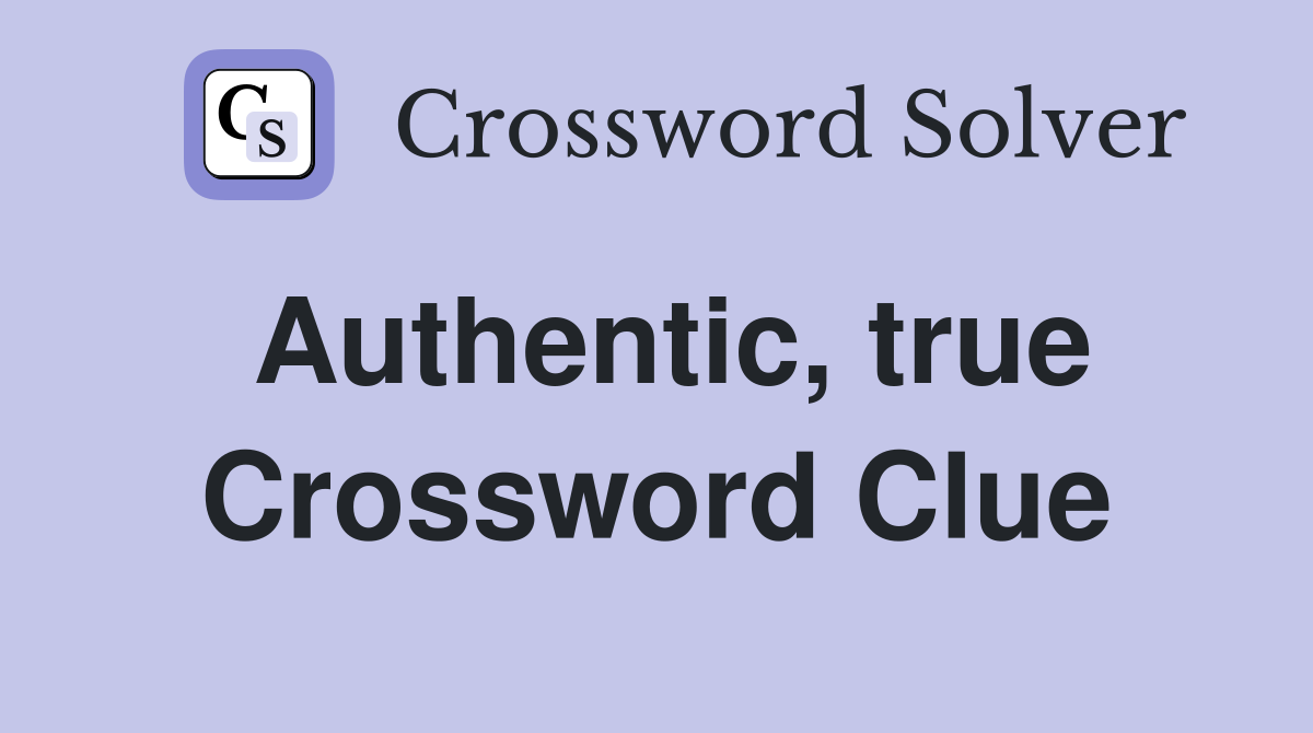 Authentic, true Crossword Clue