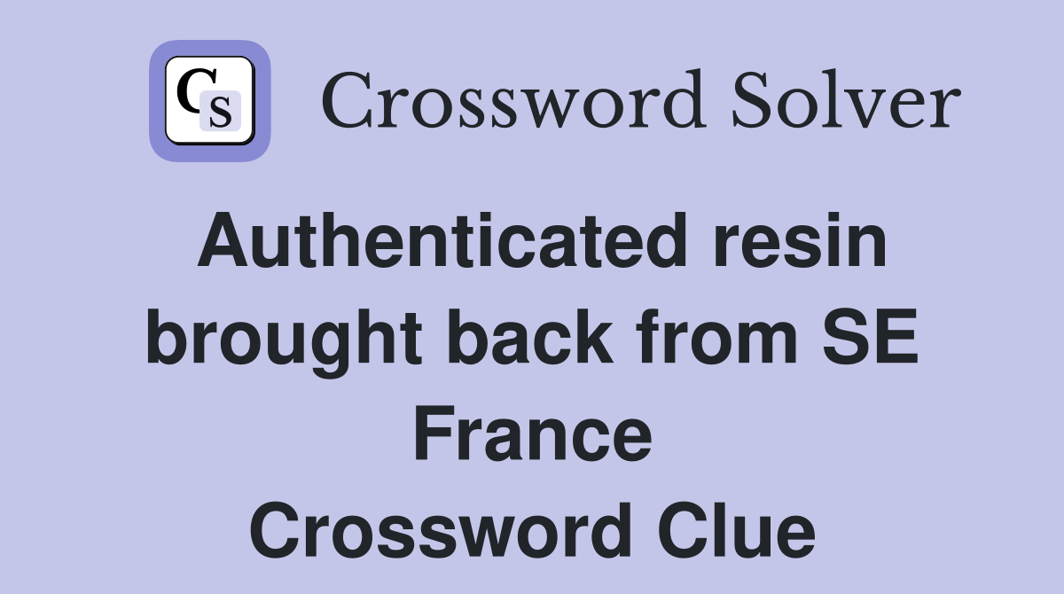 Authenticated resin brought back from SE France Crossword Clue